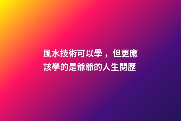 風水技術可以學，但更應該學的是爺爺的人生閱歷